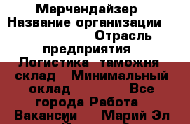 Мерчендайзер › Название организации ­ Team PRO 24 › Отрасль предприятия ­ Логистика, таможня, склад › Минимальный оклад ­ 30 000 - Все города Работа » Вакансии   . Марий Эл респ.,Йошкар-Ола г.